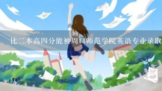 比二本高四分能被周口师范学院英语专业录取吗