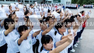 2012新疆理科财经大学二批次录取通知书什么时候到？