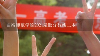 曲靖师范学院2021录取分数线二本