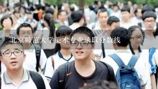 北京师范大学美术专业录取分数线