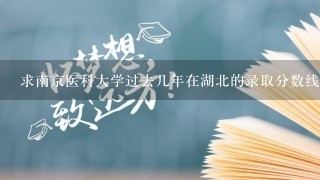 求南京医科大学过去几年在湖北的录取分数线，最好附上招生数。谢啦