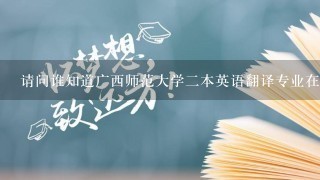 请问谁知道广西师范大学二本英语翻译专业在广西区内历年录取分数线