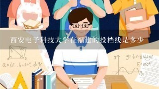 西安电子科技大学在福建的投档线是多少