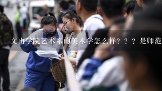 文山学院艺术系的美术学怎么样？？？是师范类的吗？？？？不小心被录取了……这学校怎么样？？？？？