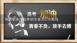 济南职业学院单招专业2022分数线