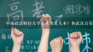 中南政法财经大学美术类是几本？和武汉音乐学院艺术类比起来是好还是差？