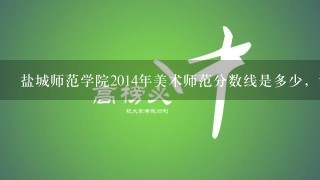 盐城师范学院2014年美术师范分数线是多少，谢谢！