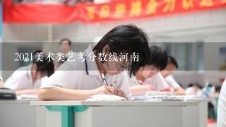 2021美术类艺考分数线河南