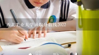 西北工业大学录取分数线2022