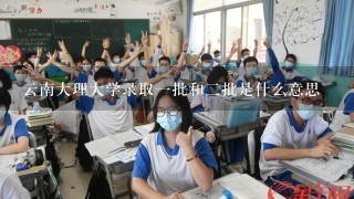 云南大理大学录取一批和二批是什么意思