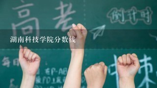 湖南科技学院分数线