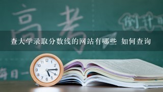 查大学录取分数线的网站有哪些 如何查询