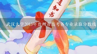 武汉大学2013年贵州省高考各专业录取分数线