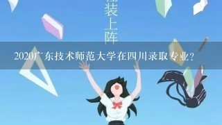 2020广东技术师范大学在四川录取专业？