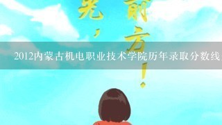 2012内蒙古机电职业技术学院历年录取分数线是多少