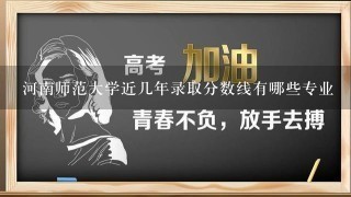 河南师范大学近几年录取分数线有哪些专业