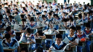 石家庄信息工程职业学院2021分数线