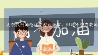 无奈我被师范化学专业录取，但是不想当教师，还能干什么工作？