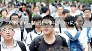 2022四川工程职业技术学院录取分数线