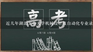 近几年湖北工业大学机械设计及自动化专业录取分数是？？？