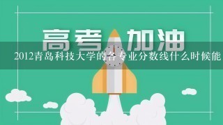 2012青岛科技大学的各专业分数线什么时候能出来