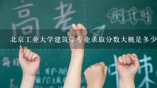 北京工业大学建筑学专业录取分数大概是多少