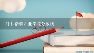 呼和浩特职业学院分数线