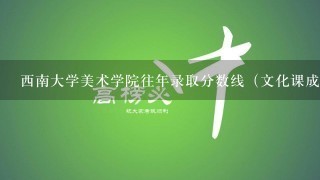 西南大学美术学院往年录取分数线（文化课成绩）是多少？