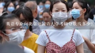 英语专业向北京外国语大学考研分数线多少？