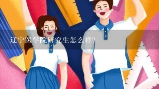 辽宁医学院研究生怎么样?