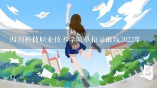 四川科技职业技术学院单招录取线2022年