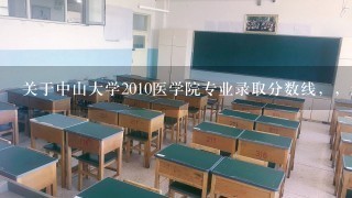 关于中山大学2010医学院专业录取分数线，，急!!