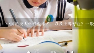 中国科技大学专业排名，以及王牌专业？一般比录取线高多少才能真上最好专业？谢谢！请详细点！谢谢啦！