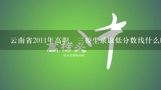 云南省2011年高职、三校生录取低分数线什么时候出？！！迫切想知道文秘专业的分数线！