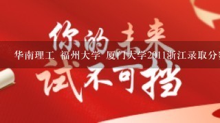 华南理工 福州大学 厦门大学2011浙江录取分数线 各地的都给也可以