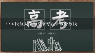 中国民航大学的空乘专业录取分数线