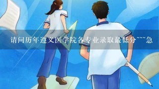 请问历年遵义医学院各专业录取最低分~~~急