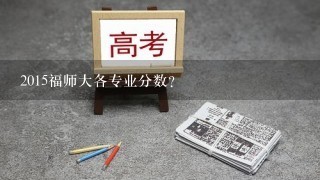 2015福师大各专业分数？