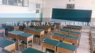 2012年高考重庆医科大学、 4川成都医科大学（4川大学华西临床医学院/华西医院）录取分数线多少？