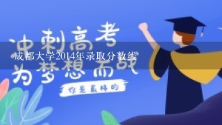 成都大学2014年录取分数线