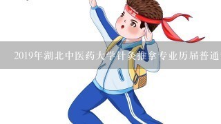 2019年湖北中医药大学针灸推拿专业历届普通专升本分数线是？