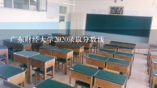 广东财经大学2020录取分数线