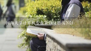 河海大学计算机专业录取分数线2021