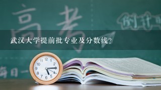 武汉大学提前批专业及分数线？