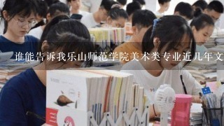 谁能告诉我乐山师范学院美术类专业近几年文化专业录取分数线?