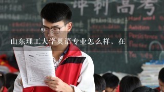 山东理工大学英语专业怎么样，在