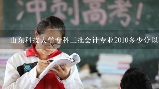 山东科技大学专科2批会计专业2010多少分以及在那个校区