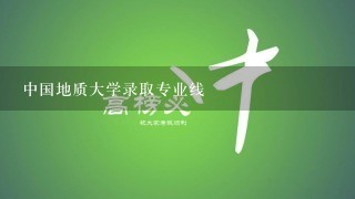 中国地质大学录取专业线