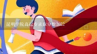 昆明学院高起专录取分数2022