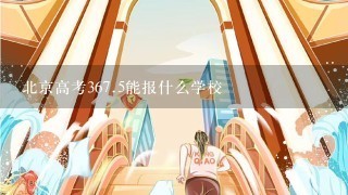 北京高考367.5能报什么学校